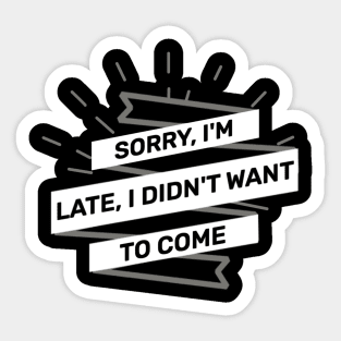 Sorry Im Late I Didnt Want To Come Sticker